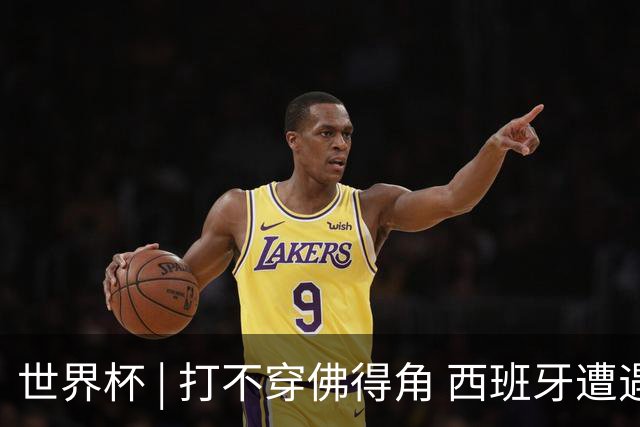 世界杯 | 打不穿佛得角 西班牙遭遇“系统局”?