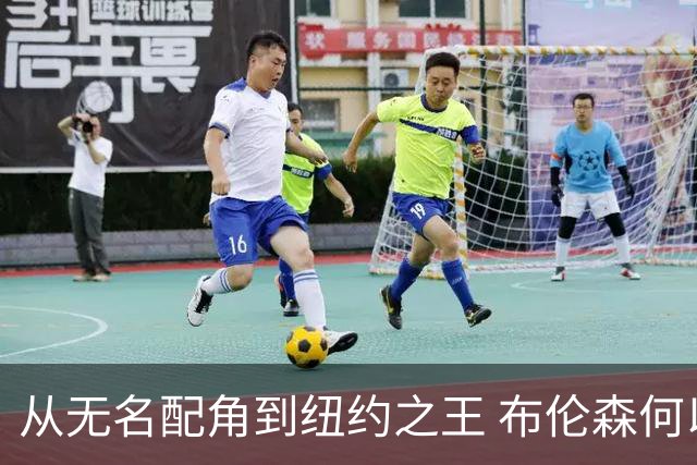 从无名配角到纽约之王 布伦森何以写就冠军传奇？